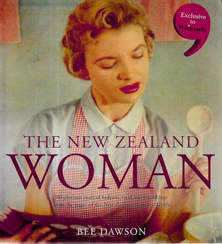 The New Zealand Woman: 80 Glorious Years of Fashion Food & Friendship Fromthe Pages of the New Zealand Woman's Weekly by Bee Dawson