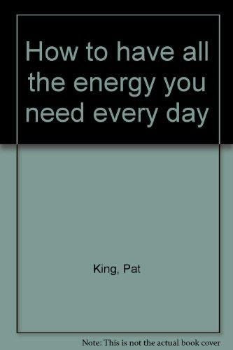 How to Have All the Energy You Need Every Day by Pat King