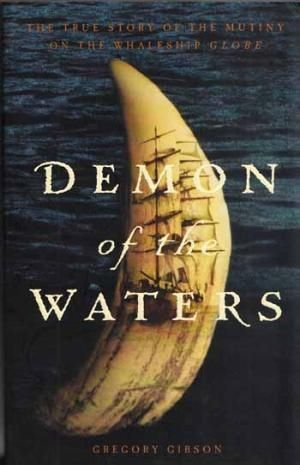 Demon of the Waters : The True Story of the Mutiny on the Whaleship Globe by Gregory Gibson