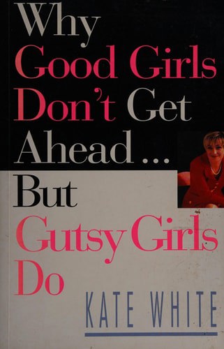 Why Good Girls Don't Get Ahead: But Gutsy Girls Do....Nine Secrets Every Career Woman Must Know by Kate White