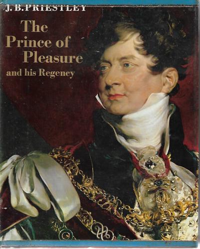 The Prince of Pleasure and His Regency, 1811-20 by J. B. Priestley