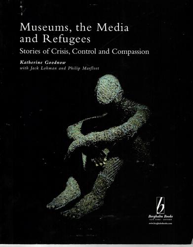 Museums, the Media And Refugees: Stories of Crisis, Control And Compassion by Katherine J. Goodnow and Jack Lohman and Philip Marfleet
