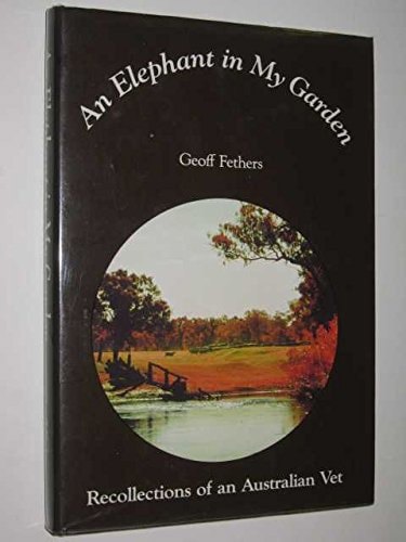An Elephant in My Garden: Recollections of An Australian Vet by Geoff Fethers