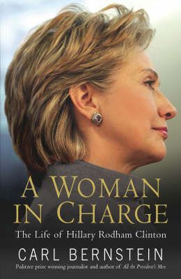 A Woman in Charge: The Life of Hillary Rodham Clinton by Carl Bernstein