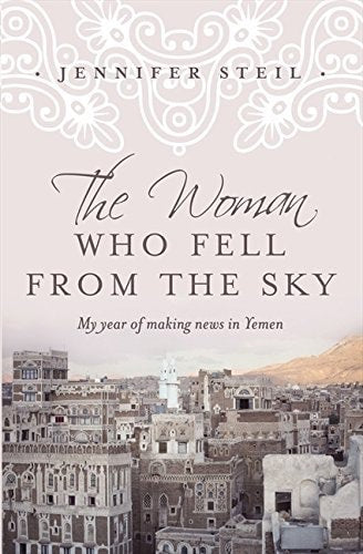 Woman Who Fell From the Sky: My Year of Making News in Yemen by Jennifer Steil