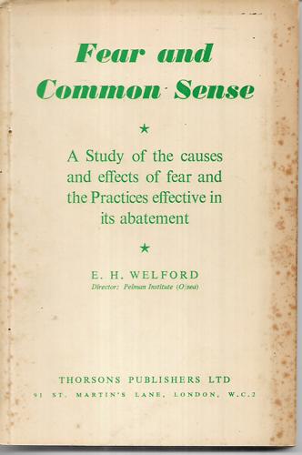 Fear And Common Sense: a Study of the Causes And Effects of Fear And of the Practices Effective in Its Abatement by E. H. Welford