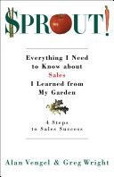 Sprout!: Everything I Need to Know About Sales I Learned from My Garden by Alan Vengel and Greg Wright