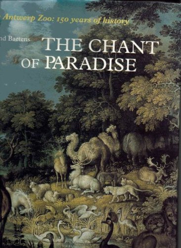 The Chant of Paradise: the Antwerp Zoo: 150 Years of History by Roland Baetens