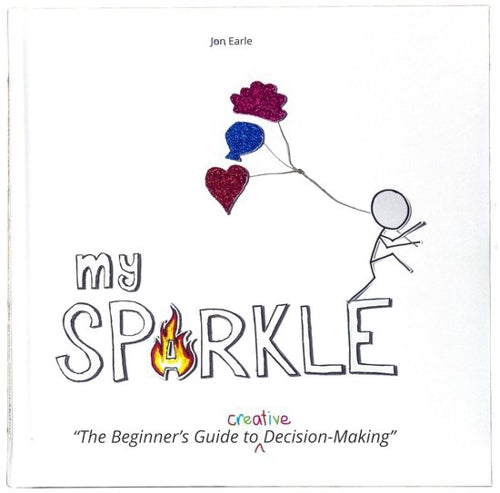 My Sparkle: the Beginner's Guide To Creative Deision-Making by Jon Earle