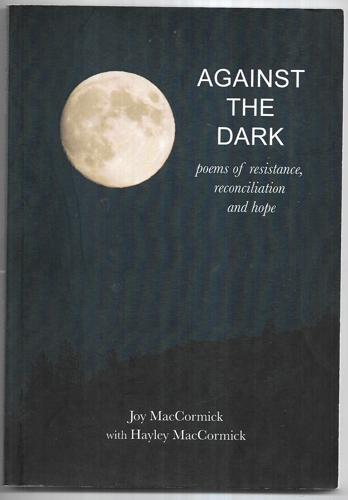 Against the Dark: Poems of Resistance, Reconciliation And Hope by Hayley MacCormick and Joy MacCormick