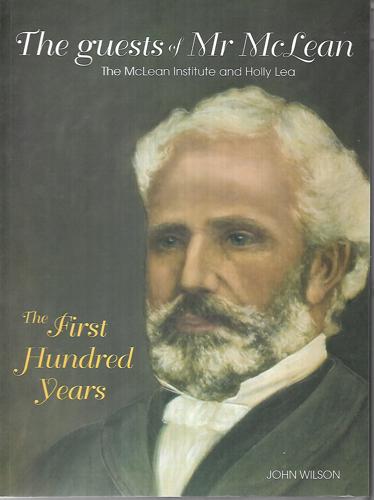 The Guests of Mr McLean: the Mclean Institute And Holly Lea - the First Hundred Years by John Wilson