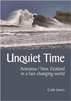 Unquiet Time: Aotearoa/New Zealand in a Fast-Changing World by Colin James