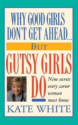 Why Good Girls Don't Get Ahead-- But Gutsy Girls Do: Nine Secrets Every Career Woman Must Know by Kate White