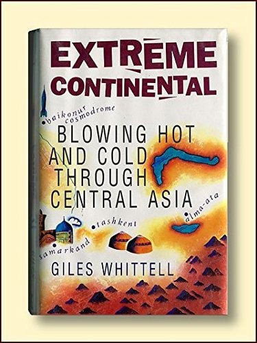 Extreme Continental: Blowing Hot and Cold Through Central Asia by Giles Whittell