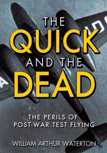 The Quick And the Dead: the Perils of Post-War Test Flying by William Arthur Waterton