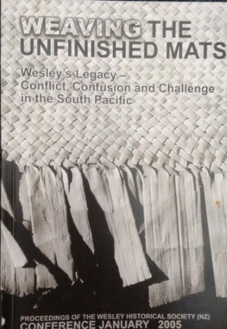 Weaving The Unfinished Mats: Wesley's Legacy - Conflict, Confusion And Challenge In The South Pacific by Peter J. Lineham