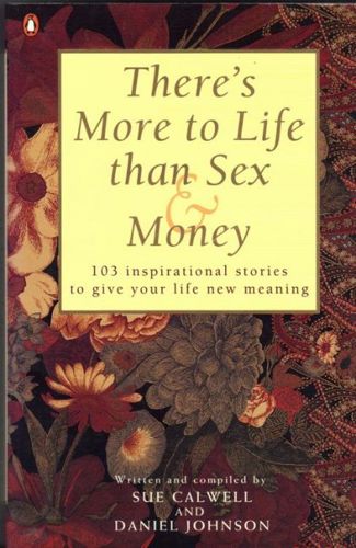 There's More To Life Than Sex & Money - 103 Inspirational Stories To Give Your Life New Meaning by Sue Calwell