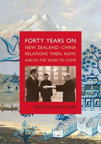 Forty Years On: New Zealand-China Relations: Then, Now, And in the Years To Come by Chris Elder
