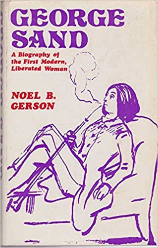 George Sand - a Biography of the First Modern, Liberated Woman by Noel B Gerson