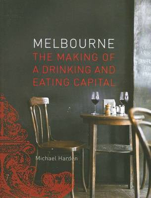Melbourne - the Making of a Drinking And Eating Capital by Michael Harden