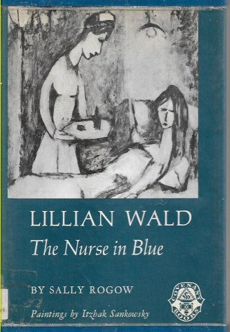 Lillian Wald: the Nurse in Blue  by Sally Rogow