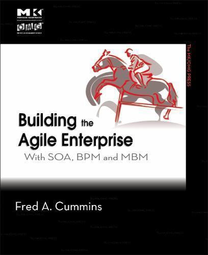 Building The Agile Enterprise: With SOA, BPM And MBM  by Fred A. Cummins