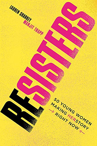 Resisters: 52 Young Women Making Herstory Right Now by Lauren Sharkey and Manjit Thapp