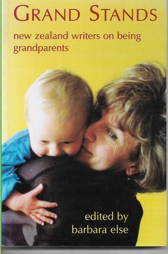 Grand Stands - New Zealand Writers on Being Grandparents by Barbara Else