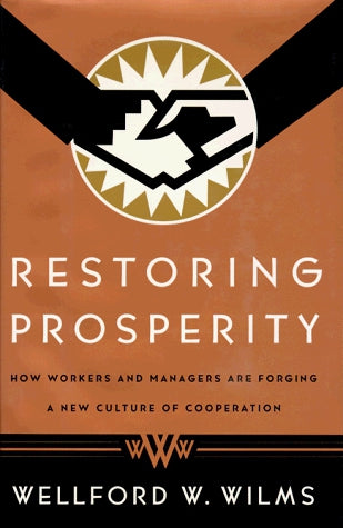 Restoring Prosperity: How Workers and Managers Are Forging a New Culture of Cooperation by Wellford W. Wilms