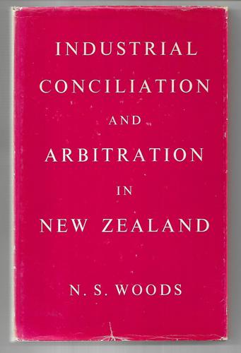 Industrial Conciliation And Arbitration in New Zealand by Noel S. Woods