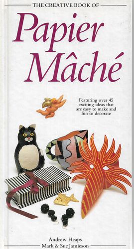 The Creative Book of Papier Mache by Andrew Heaps and Mark Jamieson and Sue Jamieson