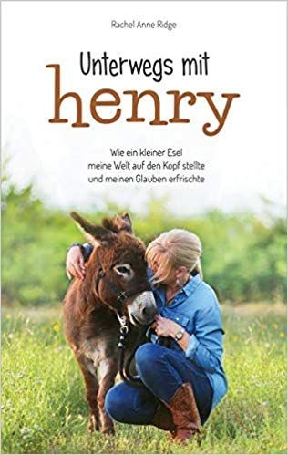 Unterwegs Mit Henry. Wie ein kleiner Esel meine Welt auf den Kopf stellte und meinen Glauben erfrischte by Rachel Anne Ridge