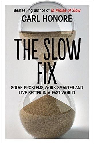 The Slow Fix: Solve Problems, Work Smarter And Live Better in a Fast World by Carl Honore