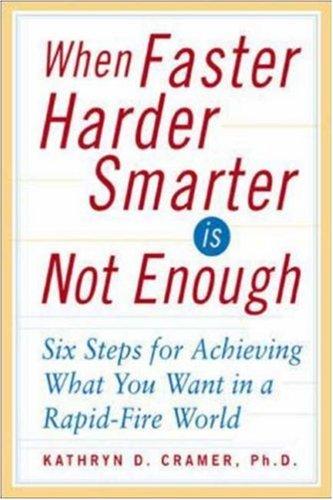 When Faster Harder Smarter Is Not Enough  : Six Steps for Achieving What You Want in a Rapid-Fire World by Kathryn D. Cramer Ph.D.
