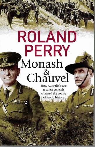 Monash And Chauvel: How Australia's Two Greatest Generals Changed The Course Of World History by Roland Perry