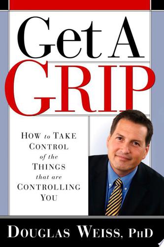 Get A Grip: How To Take Control Of The Things That Are Controlling You by Douglas Weiss
