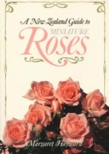 A New Zealand Guide to Miniature Roses by Margaret Hayward