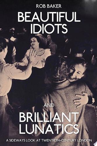 Beautiful Idiots And Brilliant Lunatics by Rob Baker