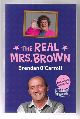 The Real Mrs Brown: The Authorised Biography Of Brendan O'carroll by Brian Beacom