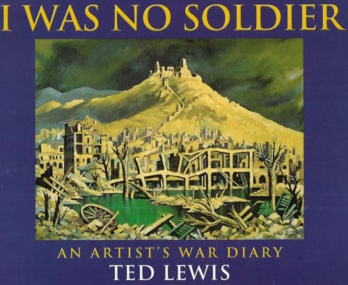 I Was No Soldier : An Artist's War Diary by Ted Lewis and W. E. W. Lewis
