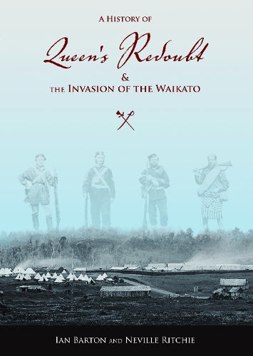 A History Of Queen's Redoubt And The Invasion Of The Waikato by Ian Barton and Neville Ritchie