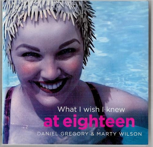 What I Wish I Knew At Eighteen by Daniel Gregory and Marty Wilson