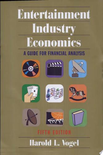 Entertainment Industry Economics: A Guide For Financial Analysis by Harold L. Vogel