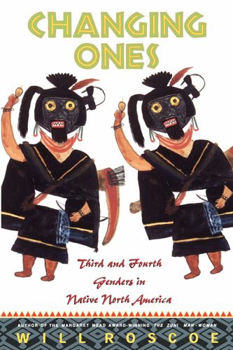 Changing Ones: Third And Fourth Genders In Native North America by Will Roscoe