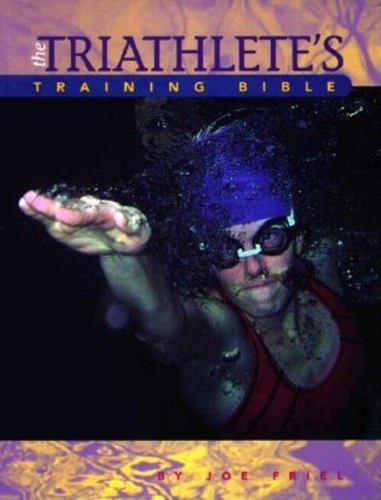 The Triathlete's Training Bible: A Complete Training Guide For The Competitive Multisport Athlete by Joe Friel