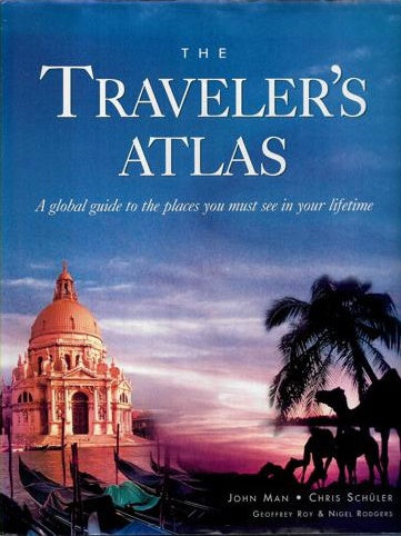 The Traveler's Atlas: A Global Guide To The Places You Must See In A Lifetime by John Man and Chris Schuler