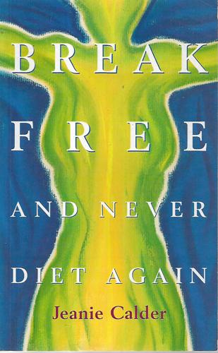 Break Free: And Never Diet Again by Jeanie Calder