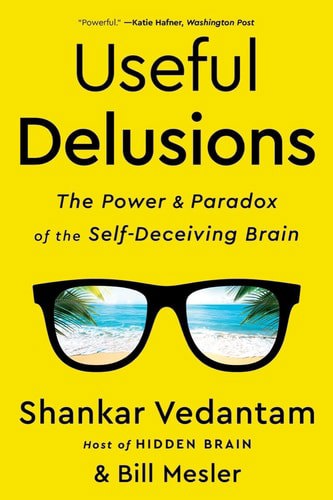 Useful Delusions: The Power And Paradox Of The Self-Deceiving Brain by Bill Mesler and Shankar Vedantam