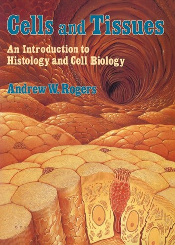 Cells And Tissues: An Introduction To Histology And Cell Biology by Andrew W. Rogers