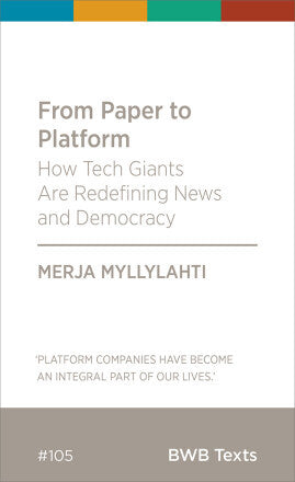 From Paper To Platform: How Tech Giants Are Redefining News And Democracy by Merja Myllylahti
